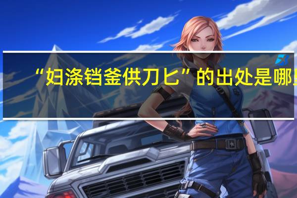 “妇涤铛釜供刀匕”的出处是哪里