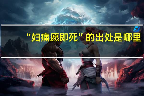 “妇痛愿即死”的出处是哪里