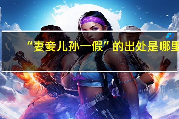 “妻妾儿孙一假”的出处是哪里