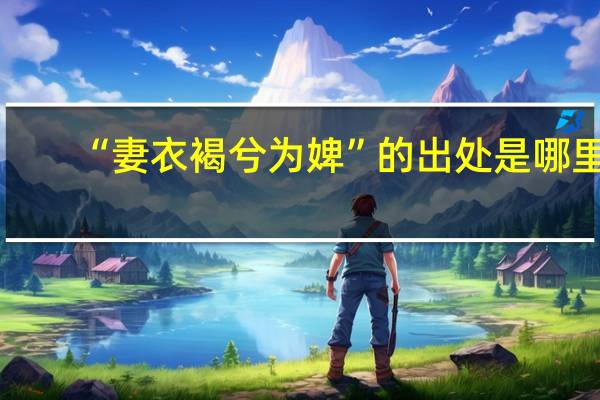 “妻衣褐兮为婢”的出处是哪里