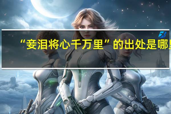 “妾泪将心千万里”的出处是哪里