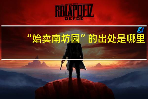 “始卖南坊园”的出处是哪里