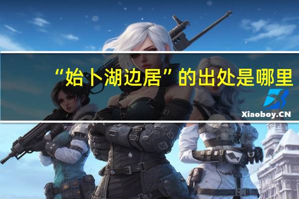 “始卜湖边居”的出处是哪里
