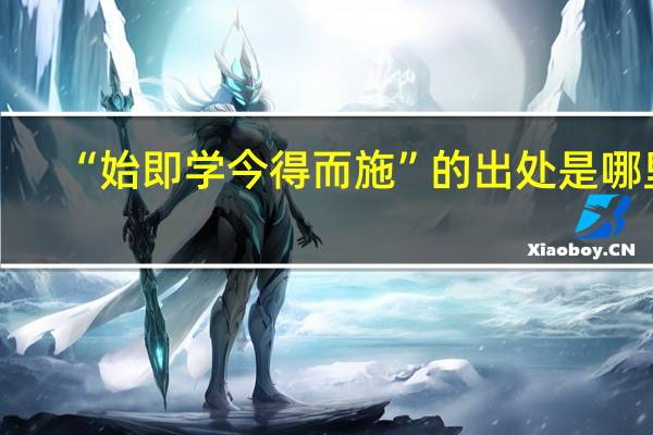 “始即学今得而施”的出处是哪里