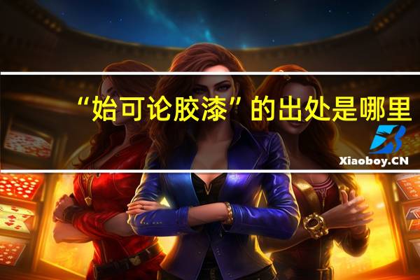 “始可论胶漆”的出处是哪里