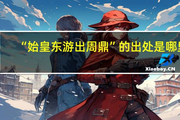 “始皇东游出周鼎”的出处是哪里