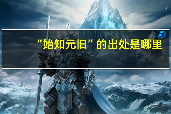 “始知元旧”的出处是哪里