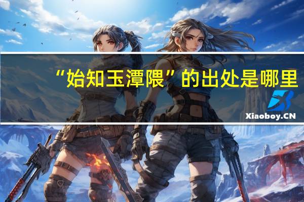 “始知玉潭隈”的出处是哪里
