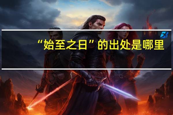 “始至之日”的出处是哪里