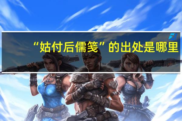 “姑付后儒笺”的出处是哪里