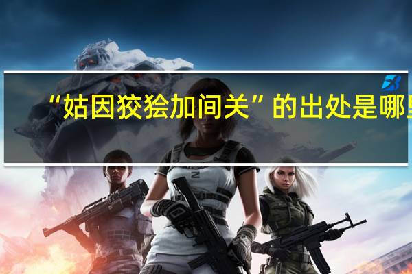 “姑因狡狯加间关”的出处是哪里