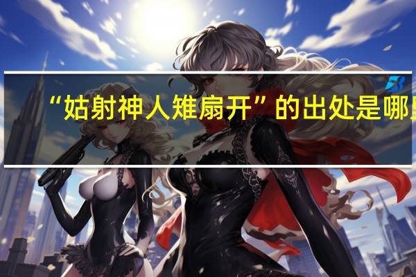 “姑射神人雉扇开”的出处是哪里