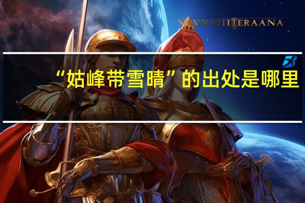 “姑峰带雪晴”的出处是哪里