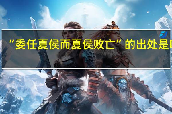 “委任夏侯而夏侯败亡”的出处是哪里