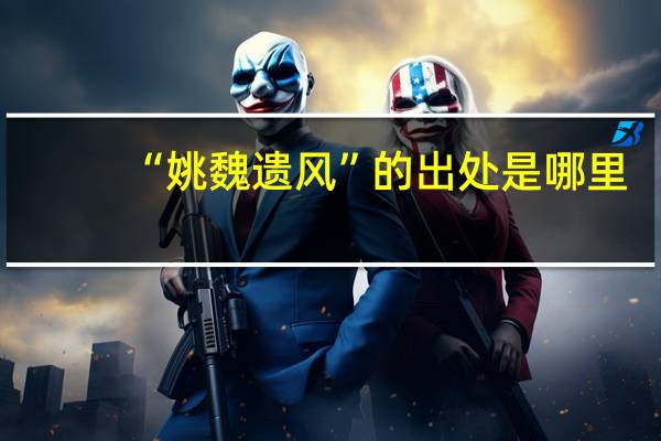 “姚魏遗风”的出处是哪里