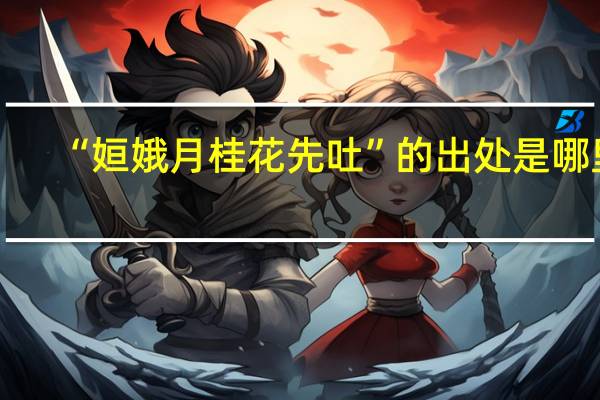 “姮娥月桂花先吐”的出处是哪里