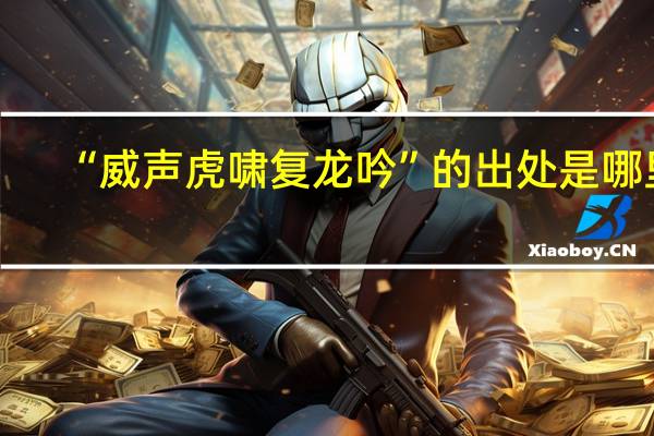 “威声虎啸复龙吟”的出处是哪里