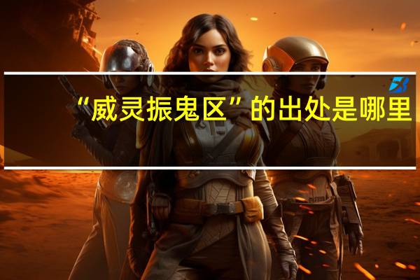 “威灵振鬼区”的出处是哪里