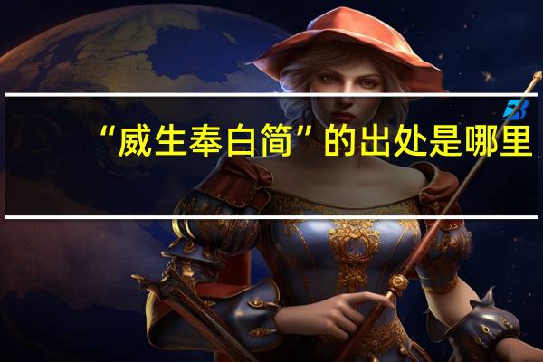 “威生奉白简”的出处是哪里