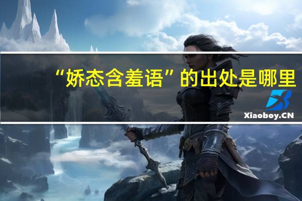 “娇态含羞语”的出处是哪里