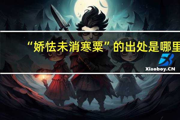 “娇怯未消寒粟”的出处是哪里