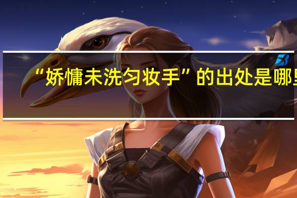 “娇慵未洗匀妆手”的出处是哪里