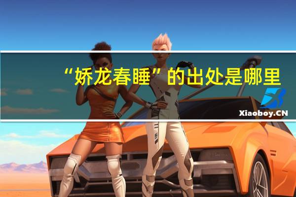 “娇龙春睡”的出处是哪里