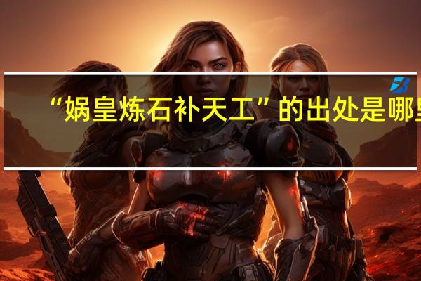 “娲皇炼石补天工”的出处是哪里