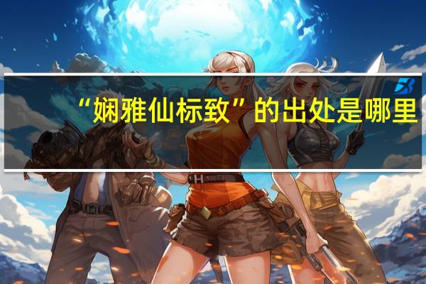 “娴雅仙标致”的出处是哪里