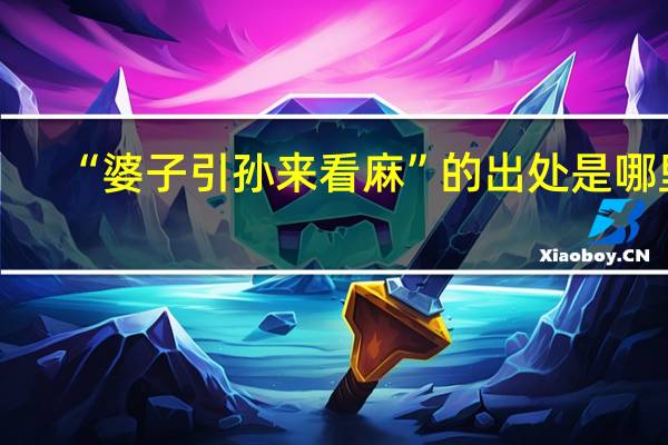 “婆子引孙来看麻”的出处是哪里