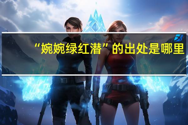 “婉婉绿红潜”的出处是哪里