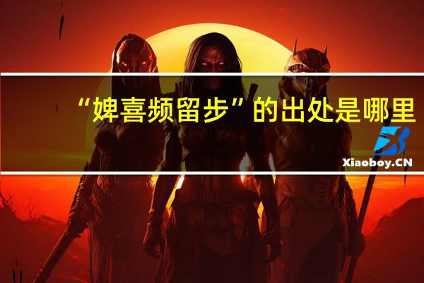 “婢喜频留步”的出处是哪里