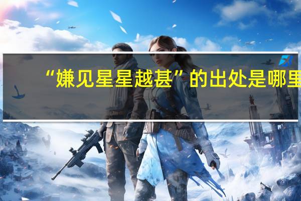 “嫌见星星越甚”的出处是哪里