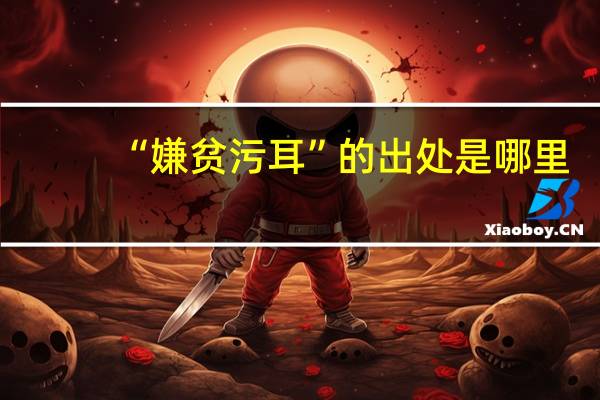 “嫌贫污耳”的出处是哪里