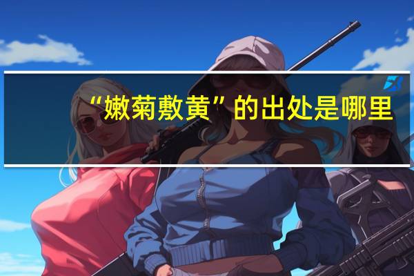 “嫩菊敷黄”的出处是哪里