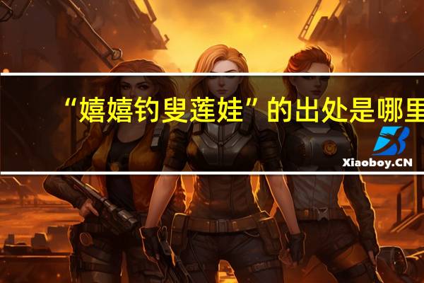 “嬉嬉钓叟莲娃”的出处是哪里