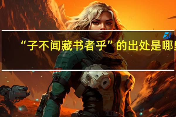 “子不闻藏书者乎”的出处是哪里