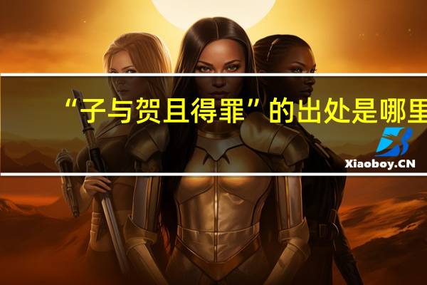 “子与贺且得罪”的出处是哪里