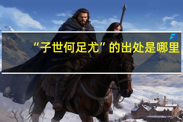“子世何足尤”的出处是哪里