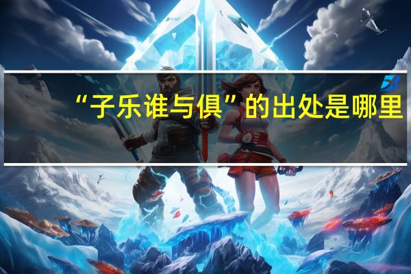 “子乐谁与俱”的出处是哪里