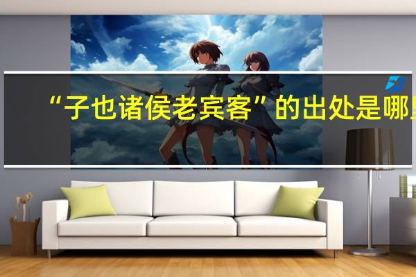 “子也诸侯老宾客”的出处是哪里