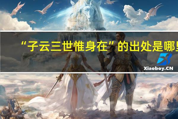“子云三世惟身在”的出处是哪里