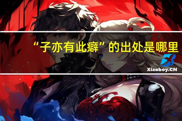 “子亦有此癖”的出处是哪里