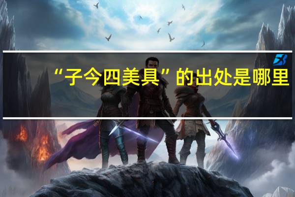 “子今四美具”的出处是哪里