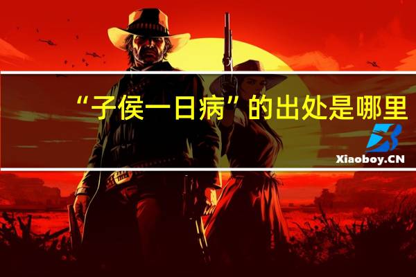 “子侯一日病”的出处是哪里