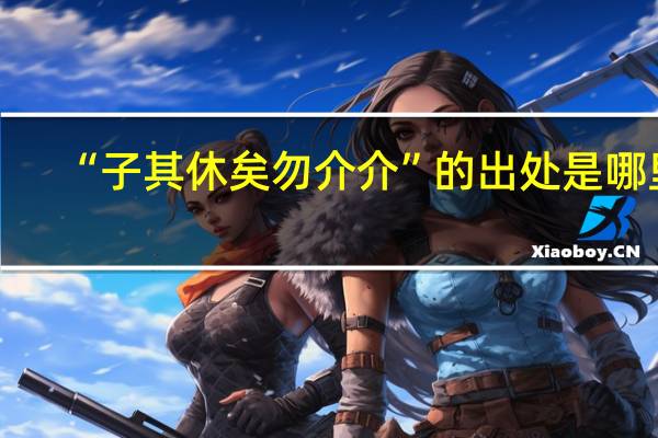 “子其休矣勿介介”的出处是哪里