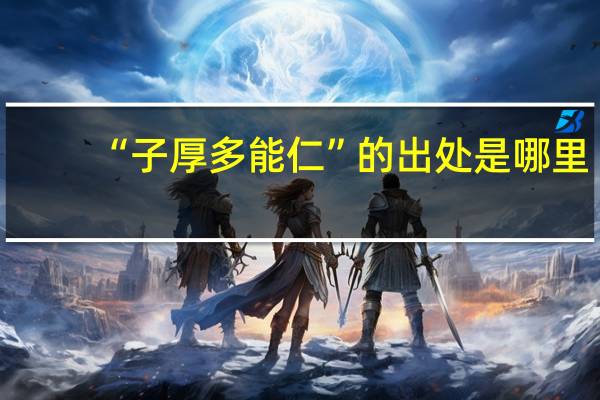 “子厚多能仁”的出处是哪里