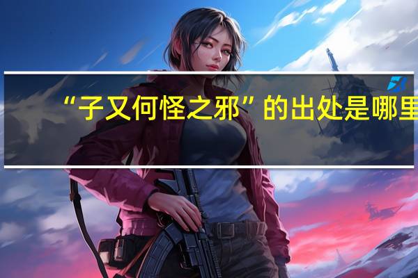 “子又何怪之邪”的出处是哪里