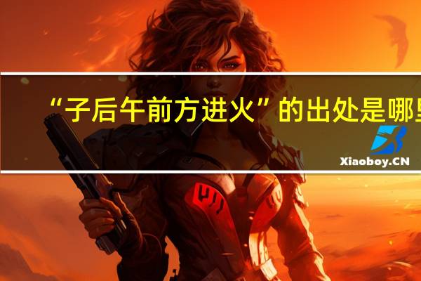 “子后午前方进火”的出处是哪里