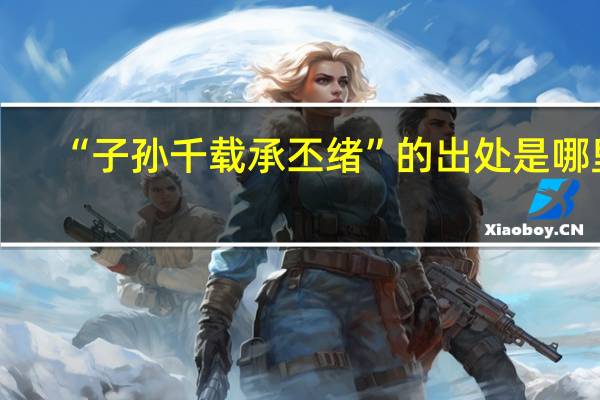 “子孙千载承丕绪”的出处是哪里